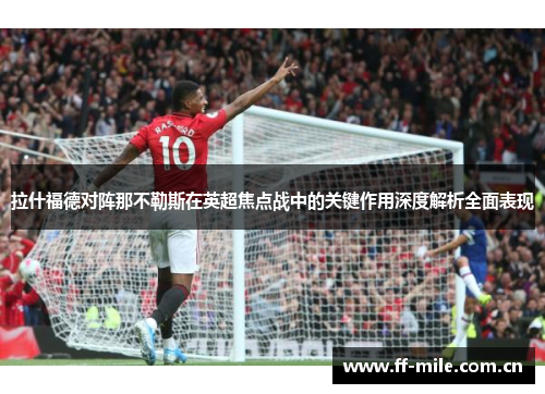 拉什福德对阵那不勒斯在英超焦点战中的关键作用深度解析全面表现 拉什福德对阵那不勒斯在英超焦点战中的关键作用深度解析全面表现