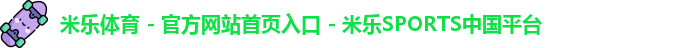 米乐体育 - 官方网站首页入口 - 米乐SPORTS中国平台